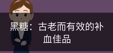 黑糖：古老而有效的补血佳品(黑糖:古老而有效的补血佳品是什么)